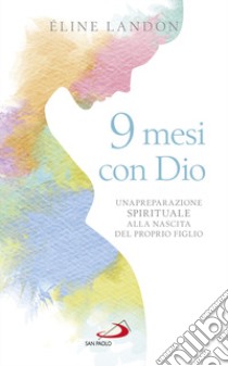 9 mesi con Dio. Una preparazione spirituale alla nascita del proprio figlio libro di Landon Éline