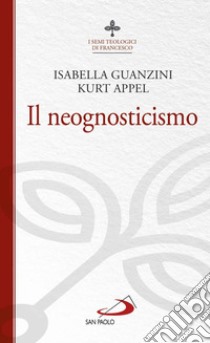 Il neognosticismo. I semi teologici di Francesco libro di Appel Kurt; Guanzini Isabella