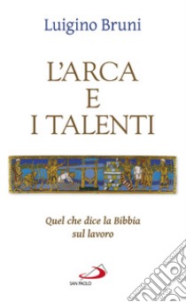 L'arca e i talenti. Quel che dice la Bibbia sul lavoro libro di Bruni Luigino