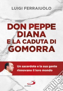 Don Peppe Diana e la caduta di Gomorra. Un sacerdote e la sua gente rinnovano il loro mondo libro di Ferraiuolo Luigi