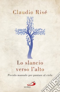 Lo slancio verso l'alto. Piccolo manuale per puntare al cielo libro di Risé Claudio