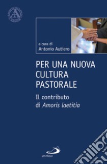 Per una nuova cultura pastorale. Il contributo di Amoris Laetitia libro di Autiero Antonio