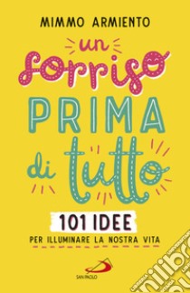 Un sorriso prima di tutto. 101 idee per illuminare la nostra vita libro di Armiento Mimmo