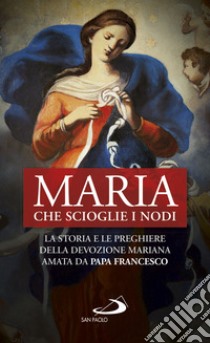 Maria che scioglie i nodi. La storia e la preghiera della devozione mariana diffusa da papa Francesco libro di Benazzi N. (cur.)