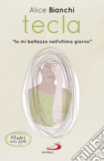 Tecla. «Io mi battezzo nell'ultimo giorno» libro di Bianchi Alice