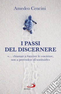 I passi del discernere. «... chiamati a formare le coscienze, non a pretendere di sostituirle» libro di Cencini Amedeo