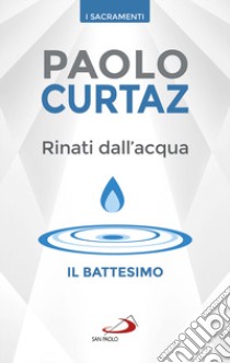 Rinati dall'acqua. Il battesimo libro di Curtaz Paolo