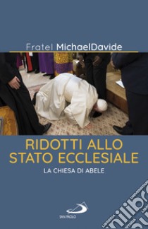 Ridotti allo stato ecclesiale. La Chiesa di Abele libro di Semeraro MichaelDavide