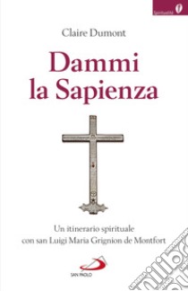 Dammi la sapienza. Un itinerario spirituale con san Luigi Maria Grignion de Montfort libro di Dumont Claire; Grignion de Montfort Louis (San)