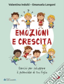 Emozione e crescita. Esercizi per sviluppare il potenziale di tuo figlio libro di Longoni Emanuela; Indulti Valentina