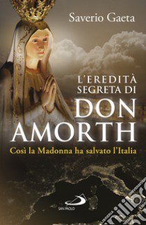 L'eredità segreta di don Amorth. «Così la Madonna ha salvato l'Italia» libro di Gaeta Saverio