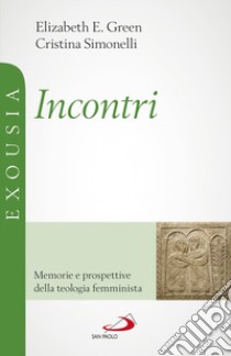 Incontri. Memorie e prospettive della teologia femminista libro di Green Elizabeth E.; Simonelli Cristina