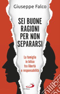 Sei buone ragioni per non separarsi. La famiglia in bilico tra libertà e responsabilità libro di Falco Giuseppe