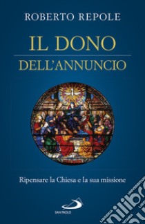 Il dono dell'annuncio. Ripensare la Chiesa e la sua missione libro di Repole Roberto