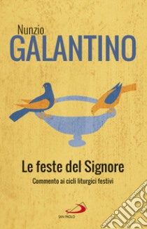 Le feste del Signore. Commenti ai cicli liturgici festivi libro di Galantino Nunzio