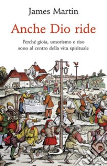 Anche Dio ride. Perché gioia, umorismo e riso sono al centro della vita spirituale libro di Martin James