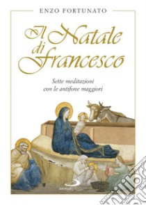 Il Natale di Francesco. Sette meditazioni con le antifone maggiori libro di Fortunato Enzo