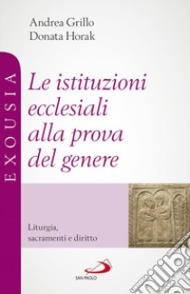 Le istituzioni ecclesiali alla prova del genere. Liturgia, sacramenti e diritto libro di Grillo Andrea; Horak Donata