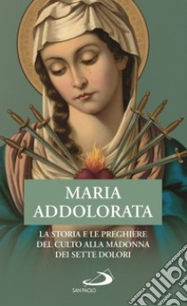 Maria Addolorata. La storia e le preghiere del culto alla Madonna dei Sette Dolori libro di Benazzi N. (cur.)