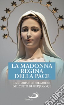 La Madonna regina della pace. La storia e le preghiere del culto di Medjugorje libro di Benazzi N. (cur.)