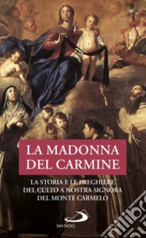 La Madonna del Carmine. La storia e le preghiere del culto di Nostra Signora al Monte Carmelo libro