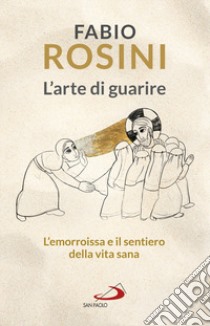 L'arte di guarire. L'emorroissa e il sentiero della vita sana libro di Rosini Fabio