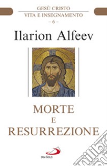 Morte e resurrezione. Gesù Cristo. Vita e insegnamento libro di Alfeev Ilarion