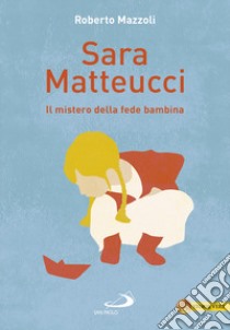 Sara Matteucci. Il mistero della fede bambina libro di Mazzoli Roberto