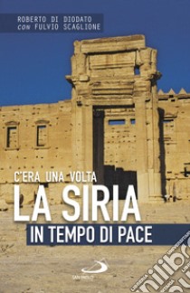 C'era una volta la Siria. In tempo di pace libro di Di Diodato Roberto; Scaglione Fulvio