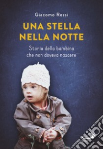 Una stella nella notte. Storia della bambina che non doveva nascere libro di Rossi Giacomo