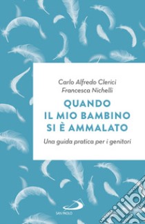 Quando il mio bambino si è ammalato. Una guida pratica per i genitori libro di Clerici Carlo Alfredo; Nichelli Francesca