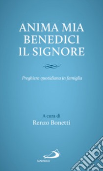 Anima mia, benedici il Signore. Preghiera quotidiana in famiglia libro di Bonetti R. (cur.)