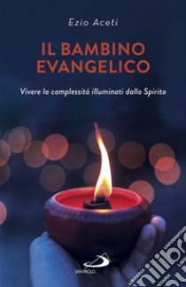 Il bambino evangelico. Vivere la complessità illuminati dallo Spirito libro di Aceti Ezio