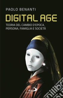 Digital age. Teoria del cambio d'epoca. Persona, famiglia e società libro di Benanti Paolo