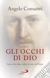 Gli occhi di Dio. Gesù ci ha fatto vedere il volto del padre libro di Comastri Angelo