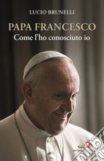 Papa Francesco. Come l'ho conosciuto io libro di Brunelli Lucio