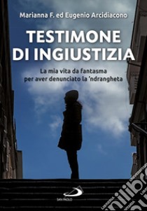 Testimone di ingiustizia. La mia vita da fantasma per aver denunciato la 'ndrangheta libro di Arcidiacono Eugenio; F. Martina