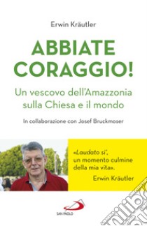 Abbiate coraggio! Un vescovo dell'Amazzonia sulla Chiesa e il mondo libro di Kraütler Erwin