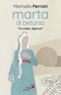 Marta di Betania. «Io credo, Signore» libro di Perroni Marinella