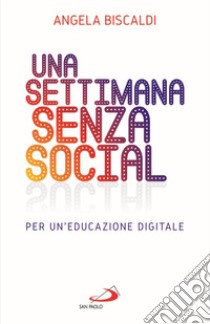 Una settimana senza social. Per un'educazione digitale libro di Biscaldi Angela