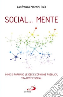 Social... Mente. Come si formano le idee e l'opinione pubblica, tra rete e social libro di Norcini Pala Lanfranco