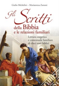 Gli scritti della Bibbia e le relazioni familiari. Lettura esegetica e contestuale familiare di dieci testi biblici libro di Michelini Giulio; Zattoni Mariateresa