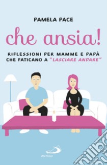 Che ansia! Riflessioni per mamme e papà che faticano a «lasciare andare» libro di Pace Pamela