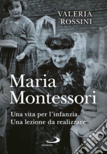 Maria Montessori. Una vita per l'infanzia. Una lezione da realizzare libro di Rossini Valeria