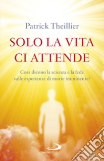 Solo la vita ci attende. Cosa dicono la scienza e la fede sulle esperienze di morte imminente? libro di Theillier Patrick