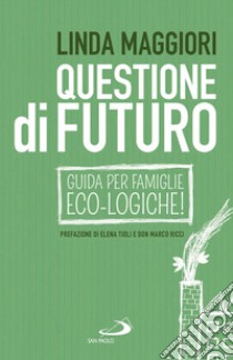 Questione di futuro. Guida per famiglie eco-Logiche! libro di Maggiori Linda
