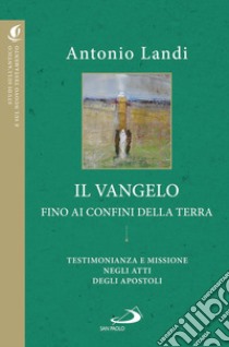 Il Vangelo fino ai confini della terra. Testimonianze e missione negli Atti degli apostoli libro di Landi Antonio