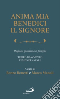 Anima mia, benedici il Signore. Preghiera quotidiana in famiglia. Tempo di Avvento. Tempo di Natale libro di Bonetti R. (cur.); Manali M. (cur.)