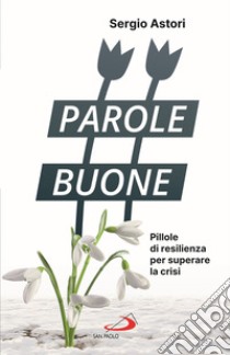 Parole buone. Pillole di resilienza per superare la crisi libro di Astori Sergio