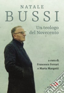 Natale Bussi. Un teologo del novecento libro di Bussi Natale; Ferrari F. (cur.); Margotti M. (cur.)